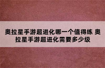 奥拉星手游超进化哪一个值得练 奥拉星手游超进化需要多少级